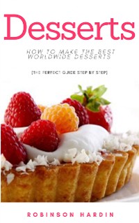 Cover Desserts: How to Make the Best Worldwide Desserts (The Perfect Guide Step by Step)