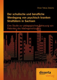 Cover Der schulische und berufliche Werdegang von psychisch kranken Straftätern in Sachsen: Eine Studie zur pädagogischen Betreuung von Patienten des Maßregelvollzugs