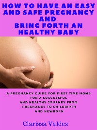 Cover How To Have an Easy and Safe Pregnancy and Bring Forth a Healthy Baby