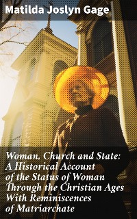 Cover Woman, Church and State: A Historical Account of the Status of Woman Through the Christian Ages With Reminiscences of Matriarchate