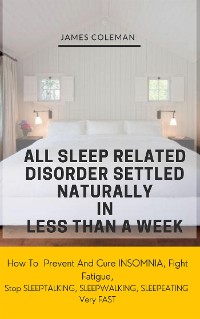 Cover All Sleep Related Disorder Settled Naturally in Less Than A Week: How To Prevent And Cure Insomnia, Fight Fatigue, Stop SLEEPTALKING, SLEEPWALKING, SLEEPEATING Very FAST