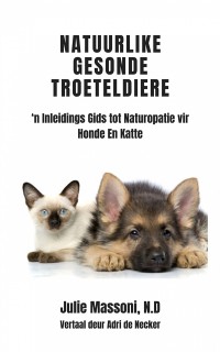 Cover Natuurlike Gesonde Troeteldiere - ‘n Inleidings Gids tot Naturopatie vir Honde En Katte