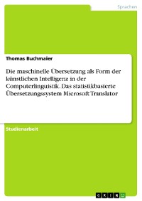 Cover Die maschinelle Übersetzung als Form der künstlichen Intelligenz in der Computerlinguistik. Das statistikbasierte Übersetzungssystem Microsoft Translator