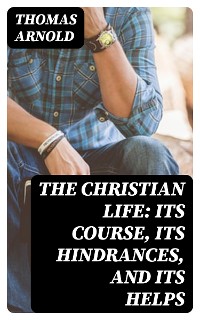 Cover The Christian Life: Its Course, Its Hindrances, and Its Helps