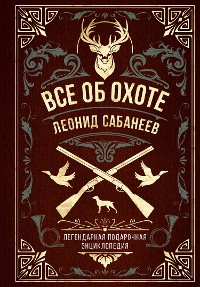 Cover Все об охоте. Легендарная подарочная энциклопедия Сабанеева