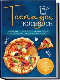 Cover Teenager Kochbuch: Unnormal leckere Rezepte für angehende Sterneköche auf ganz entspannt zubereiten - inkl. exquisiter Pausensnacks, Partyfood, gratis PDF u.v.m.