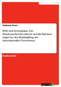 Cover BND und Terrorismus. Der Bundesnachrichtendienst und die Emotion Angst bei der Bekämpfung des internationalen Terrorismus