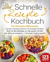 Cover Schnelle Rezepte Kochbuch: Die 123 besten Blitzrezepte aus der schnellen Küche mit wenig Zutaten. Ideal für Berufstätige und die ganze Familie! Inkl. Nährwertangaben + 4 Wochen Ernährungsplan