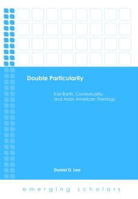 Cover Double Particularity: Karl Barth, Contextuality, and Asian American Theology