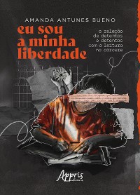 Cover Eu Sou a Minha Liberdade: A Relação de Detentos e Detentas Com a Leitura no Cárcere