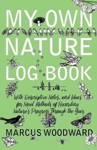 Cover My Own Nature Log Book - With Descriptive Notes, and Ideas for Novel Methods of Recording Nature's Progress Through the Year