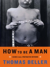 Cover How to Be a Man: Scenes from a Protracted Boyhood