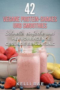 Cover 42 vegane Protein-Shakes und Smoothies   Schnelle, einfache und hervorragende gesunde Ernährung