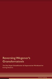 Cover Reversing Wegener's Granulomatosis The Raw Vegan Detoxification & Regeneration Workbook for Curing Patients.