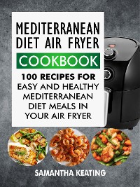 Cover Mediterranean Diet Air Fryer Cookbook: 100 Recipes For Easy And Healthy Mediterranean Diet Meals In Your Air Fryer