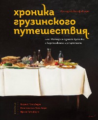 Cover Хроника грузинского путешествия, или История одного кутежа с картинками и рецептами