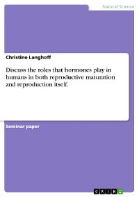 Cover Discuss the roles that hormones play in humans in both reproductive maturation and reproduction itself.