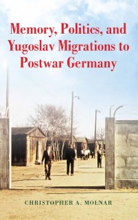 Cover Memory, Politics, and Yugoslav Migrations to Postwar Germany