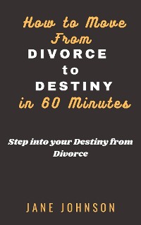 Cover How to move from Divorce to Destiny in 60 minutes