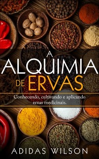 Cover A Alquimia das Ervas: Um Guia para Iniciantes - Conhecendo, cultivando e aplicando ervas medicinais.