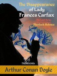 Cover The Disappearance of Lady Frances Carfax (His Last Bow: Some Reminiscences of Sherlock Holmes) : New illustrated edition with original drawings by Alec Ball, Frederic Dorr Steele, Knott, and T. V. McC