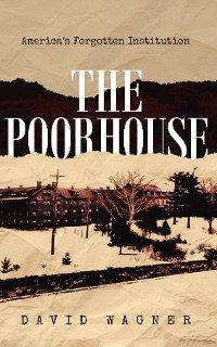 Cover The Poorhouse: America's Forgotten Institution: America's Forgotten
