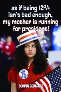 Cover As If Being 12 3/4 Isn't Bad Enough, My Mother Is Running for President!