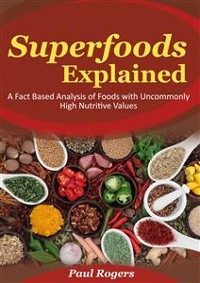 Cover Superfoods Explained: A Fact Based Analysis of Foods with Uncommonly High Nutritive Values