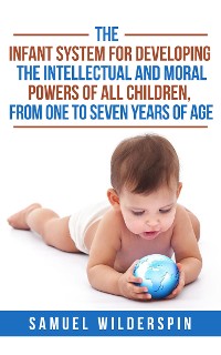 Cover The Infant System For Developing the Intellectual and Moral Powers of all Children, from One to Seven years of Age