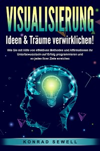 Cover VISUALISIERUNG - Ideen & Träume verwirklichen!: Wie Sie mit Hilfe von effektiven Techniken und Affirmationen Ihr Unterbewusstsein auf Erfolg programmieren und so jedes Ihrer Ziele erreichen