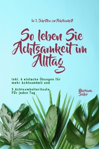 Cover Achtsamkeit: IN 2 SCHRITTEN ZUR ACHTSAMKEIT! So leben Sie Achtsamkeit im Alltag