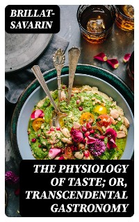 Cover The Physiology of Taste; Or, Transcendental Gastronomy