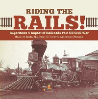 Cover Riding the Rails! : Importance & Impact of Railroads Post US Civil War | Grade 6 Social Studies | Children's American History