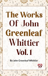 Cover The Works Of John Greenleaf Whittier, Narrative And Legendary Poems Vol. 1