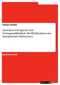 Cover Zwischen Vertragstext und Vertragswirklichkeit. Die Wahlfunktion des Europäischen Parlamentes