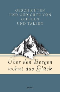 Cover Über den Bergen wohnt das Glück. Geschichten und Gedichte von Gipfeln und Tälern