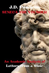 Cover J.D. Ponce on Seneca The Younger: An Academic Analysis of Letters from a Stoic