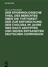 Cover Der epidemiologische Theil des Berichtes über die Thätigkeit der zur Erforschung der Cholera im Jahre 1883 nach Aegypten und Indien entsandten deutschen Commission
