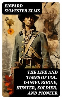 Cover The Life and Times of Col. Daniel Boone, Hunter, Soldier, and Pioneer