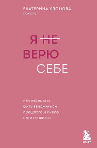 Cover Я не верю себе. Как перестать быть заложником прошлого и смело идти по жизни