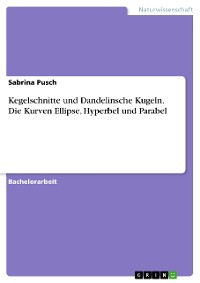 Cover Kegelschnitte und Dandelinsche Kugeln. Die Kurven Ellipse, Hyperbel und Parabel