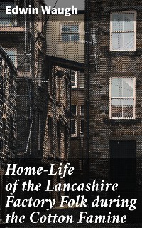 Cover Home-Life of the Lancashire Factory Folk during the Cotton Famine