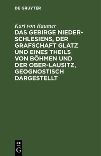 Cover Das Gebirge Nieder-Schlesiens, der Grafschaft Glatz und eines Theils von Böhmen und der Ober-Lausitz, geognostisch dargestellt