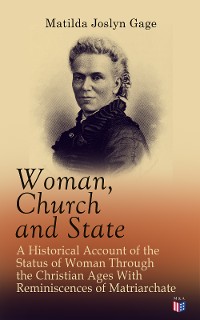 Cover Woman, Church and State: A Historical Account of the Status of Woman Through the Christian Ages With Reminiscences of Matriarchate