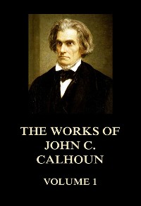 Cover The Works of John C. Calhoun Volume 1