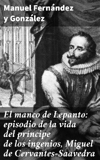 Cover El manco de Lepanto: episodio de la vida del príncipe de los ingenios, Miguel de Cervantes-Saavedra