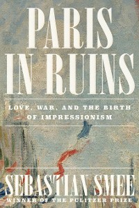 Cover Paris in Ruins: Love, War, and the Birth of Impressionism