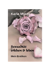 Cover Sexualität erleben & leben - Ein informatives Nachschlagewerk mit vielen Bildern und Informationen zu allen Themen rund um Sexualität und Erotik