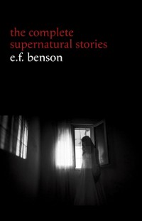 Cover E. F. Benson: The Complete Supernatural Stories (50+ tales of horror and mystery: The Bus-Conductor, The Room in the Tower, Negotium Perambulans, The Man Who Went Too Far, The Thing in the Hall, Caterpillars...) (Halloween Stories)