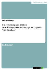 Cover Untersuchung der antiken Aufführungspraxis von Euripides Tragödie "Die Bakchen"